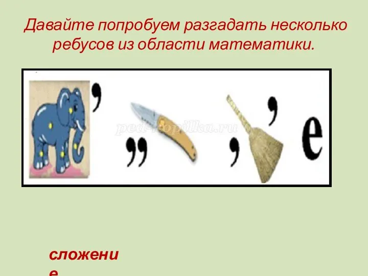 Давайте попробуем разгадать несколько ребусов из области математики. сложение