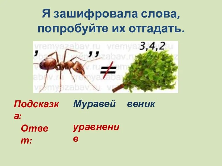 Я зашифровала слова, попробуйте их отгадать. Подсказка: Муравей веник Ответ: уравнение