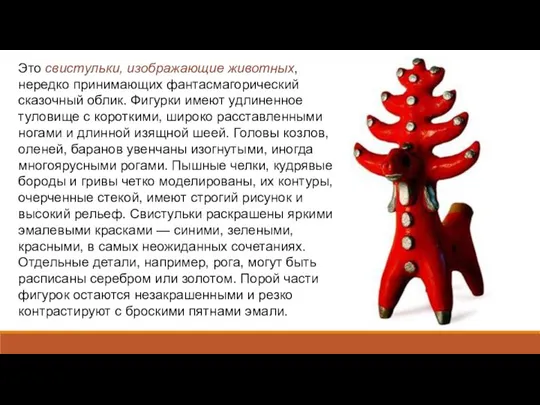 Это свистульки, изображающие животных, нередко принимающих фантасмагорический сказочный облик. Фигурки имеют