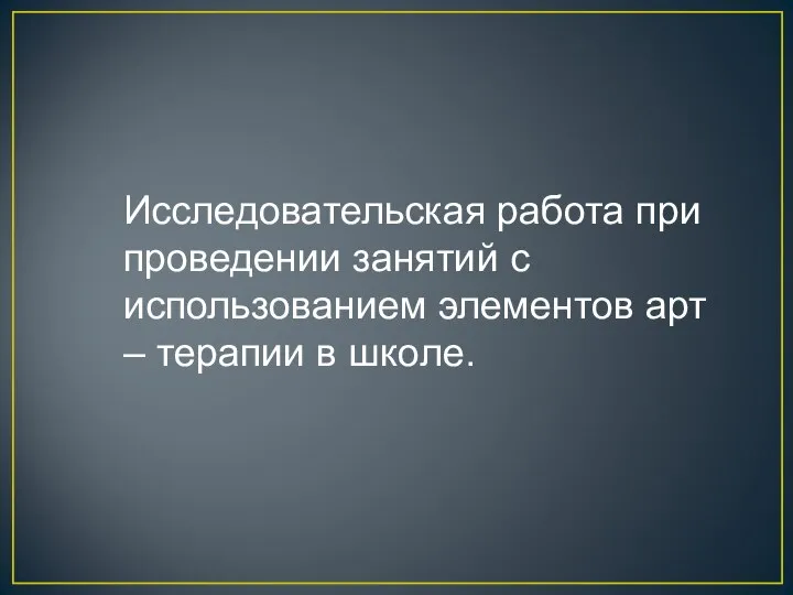 Исследовательская работа при проведении занятий с использованием элементов арт – терапии в школе.