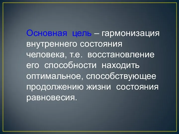 Основная цель – гармонизация внутреннего состояния человека, т.е. восстановление его способности