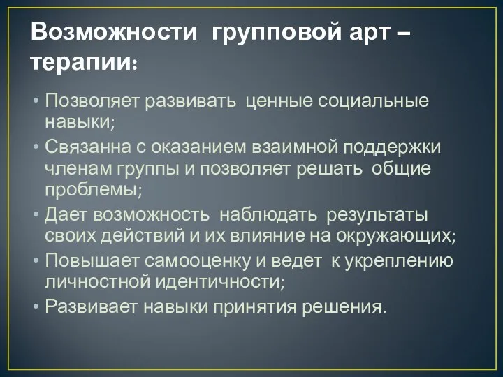 Возможности групповой арт – терапии: Позволяет развивать ценные социальные навыки; Связанна