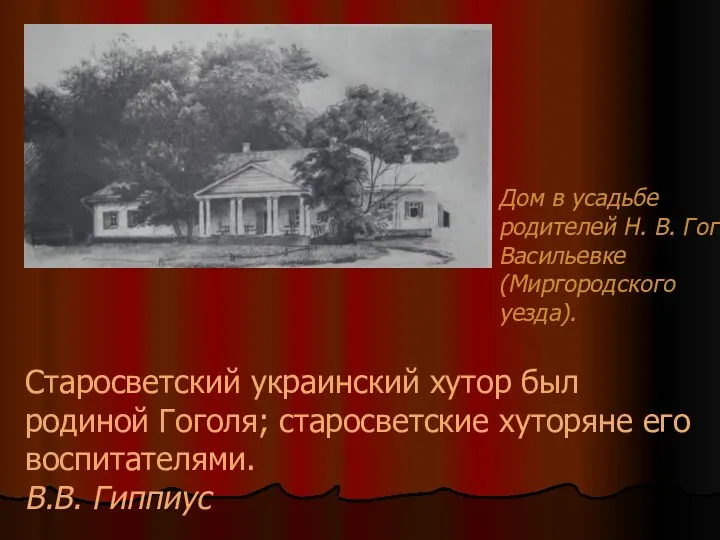 Старосветский украинский хутор был родиной Гоголя; старосветские хуторяне его воспитателями. В.В.