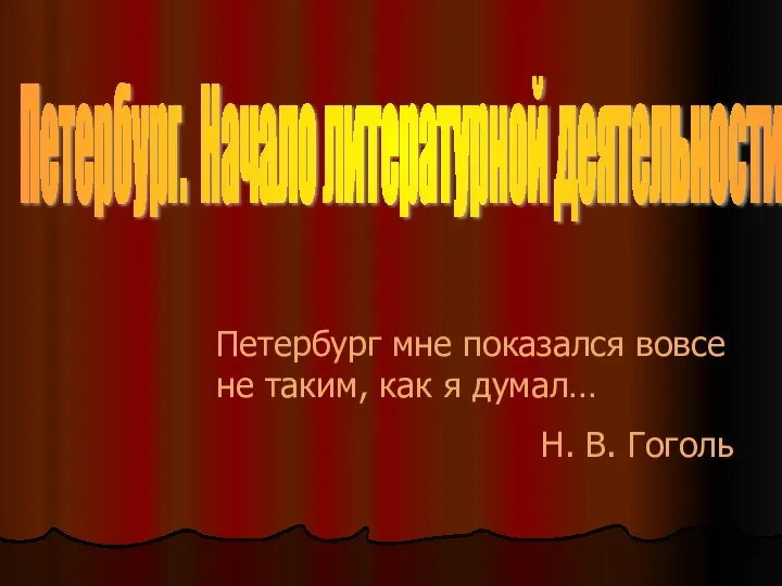 Петербург. Начало литературной деятельности Петербург мне показался вовсе не таким, как я думал… Н. В. Гоголь