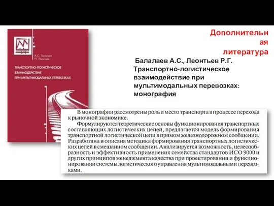 Дополнительная литература Балалаев А.С., Леонтьев Р.Г. Транспортно-логистическое взаимодействие при мультимодальных перевозках: монография