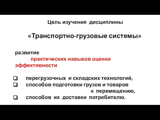 Цель изучения дисциплины «Транспортно-грузовые системы» развитие практических навыков оценки эффективности перегрузочных