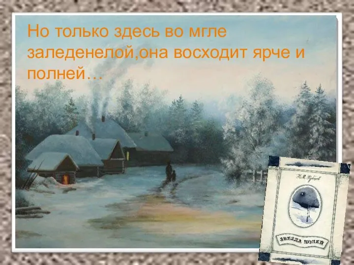 Но только здесь во мгле заледенелой,она восходит ярче и полней… Но