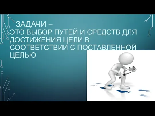 ЗАДАЧИ – ЭТО ВЫБОР ПУТЕЙ И СРЕДСТВ ДЛЯ ДОСТИЖЕНИЯ ЦЕЛИ В СООТВЕТСТВИИ С ПОСТАВЛЕННОЙ ЦЕЛЬЮ