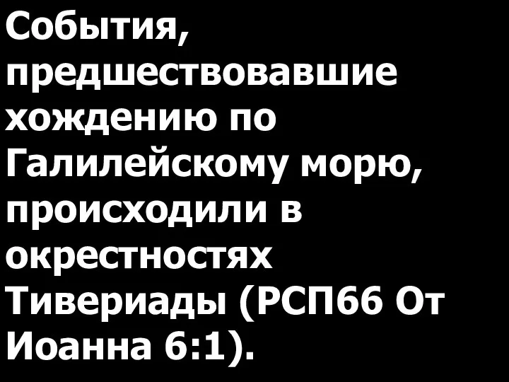 События, предшествовавшие хождению по Галилейскому морю, происходили в окрестностях Тивериады (РСП66 От Иоанна 6:1).