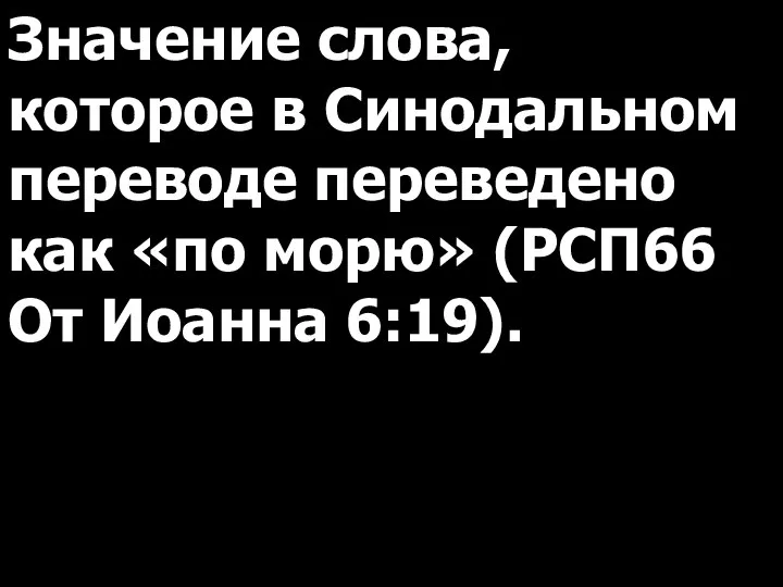 Значение слова, которое в Синодальном переводе переведено как «по морю» (РСП66 От Иоанна 6:19).