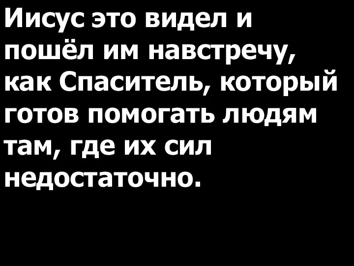 Иисус это видел и пошёл им навстречу, как Спаситель, который готов