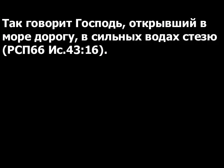 Так говорит Господь, открывший в море дорогу, в сильных водах стезю (РСП66 Ис.43:16).