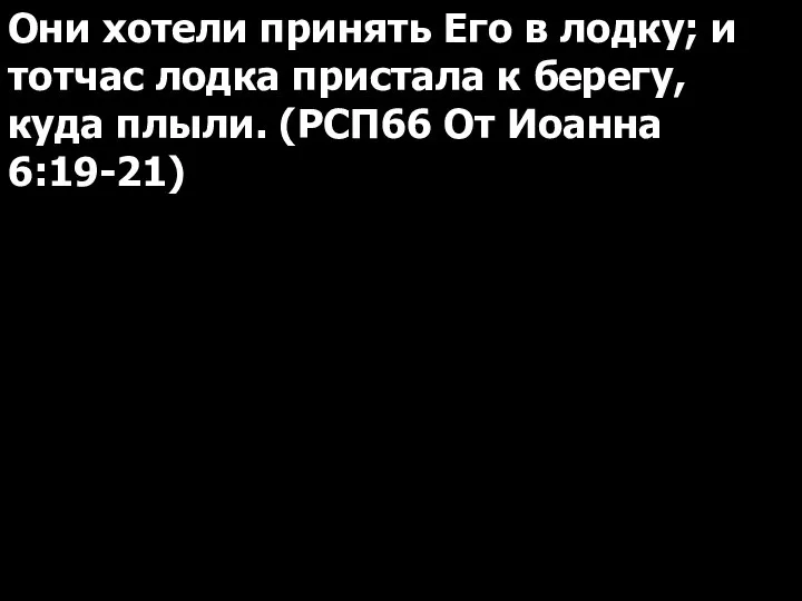 Они хотели принять Его в лодку; и тотчас лодка пристала к