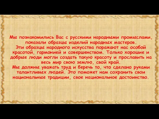 Мы познакомились Вас с русскими народными промыслами, показали образцы изделий народных