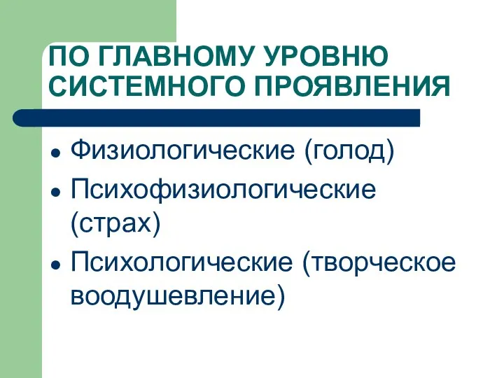 ПО ГЛАВНОМУ УРОВНЮ СИСТЕМНОГО ПРОЯВЛЕНИЯ Физиологические (голод) Психофизиологические (страх) Психологические (творческое воодушевление)