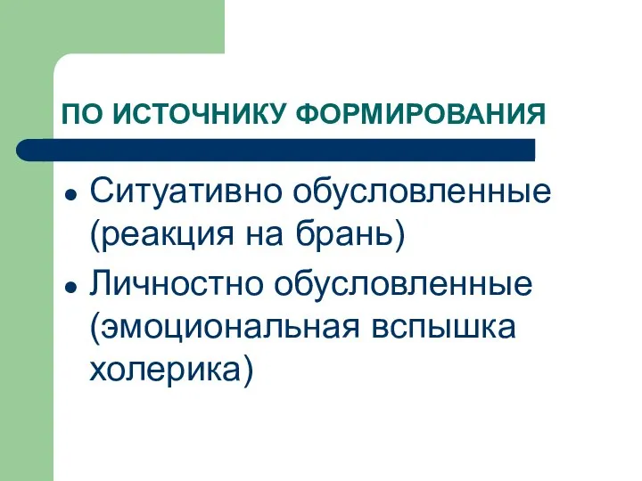 ПО ИСТОЧНИКУ ФОРМИРОВАНИЯ Ситуативно обусловленные (реакция на брань) Личностно обусловленные (эмоциональная вспышка холерика)