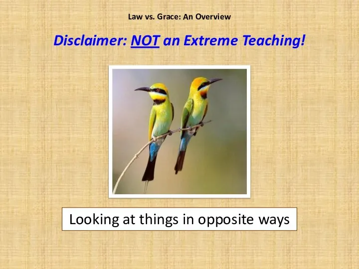 Looking at things in opposite ways Law vs. Grace: An Overview Disclaimer: NOT an Extreme Teaching!