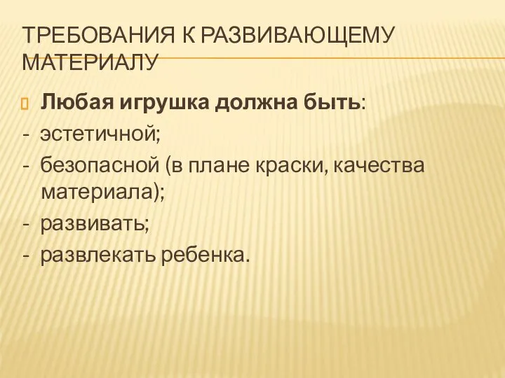 ТРЕБОВАНИЯ К РАЗВИВАЮЩЕМУ МАТЕРИАЛУ Любая игрушка должна быть: - эстетичной; -