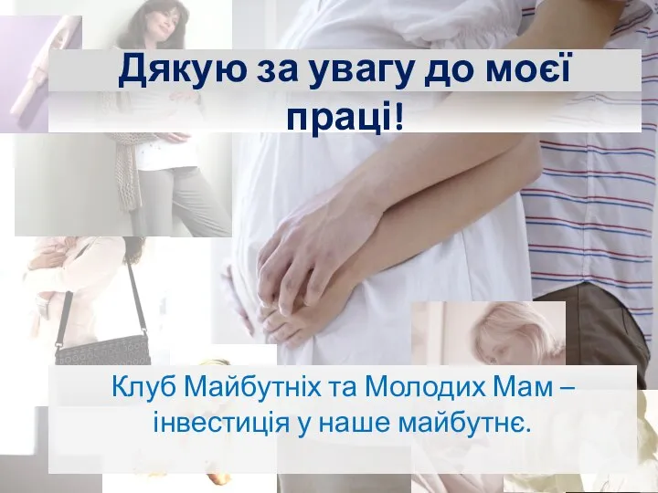 Дякую за увагу до моєї праці! Клуб Майбутніх та Молодих Мам – інвестиція у наше майбутнє.