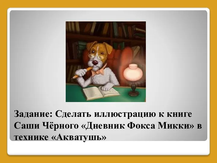 Задание: Сделать иллюстрацию к книге Саши Чёрного «Дневник Фокса Микки» в технике «Акватушь»