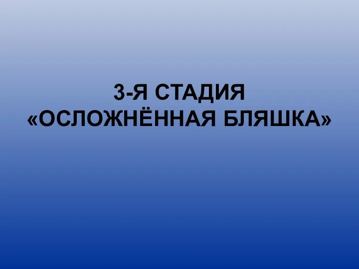 3-Я СТАДИЯ «ОСЛОЖНЁННАЯ БЛЯШКА»