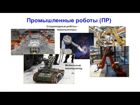 Промышленные роботы (ПР) Стационарные роботы – манипуляторы Мобильный манипулятор