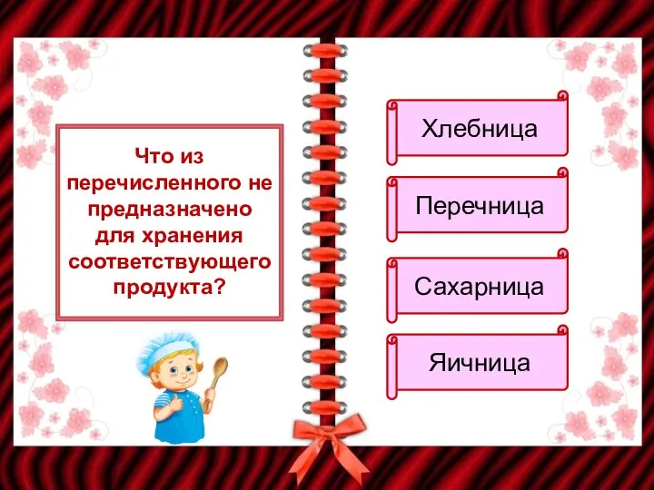 Что из перечисленного не предназначено для хранения соответствующего продукта? Хлебница Перечница Сахарница Яичница