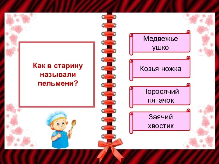 Как в старину называли пельмени? Медвежье ушко Козья ножка Поросячий пятачок Заячий хвостик