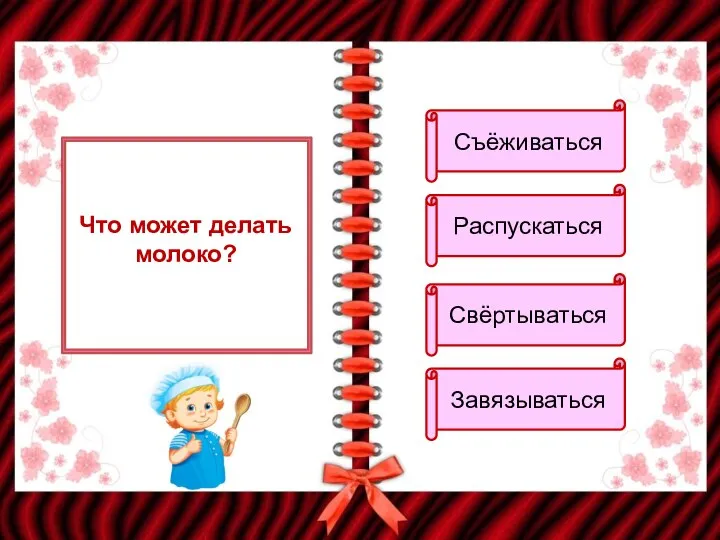 Что может делать молоко? Съёживаться Распускаться Свёртываться Завязываться