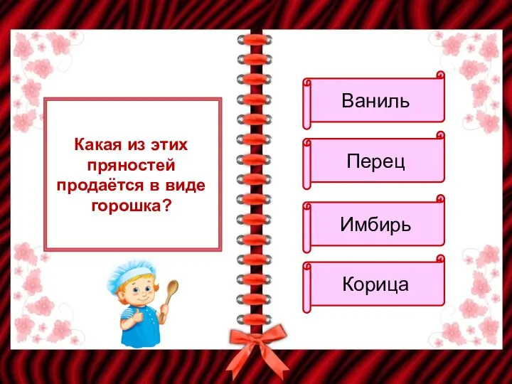 Какая из этих пряностей продаётся в виде горошка? Ваниль Перец Имбирь Корица