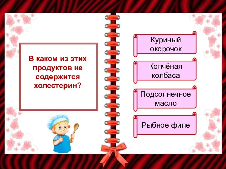 В каком из этих продуктов не содержится холестерин? Куриный окорочок Копчёная колбаса Подсолнечное масло Рыбное филе