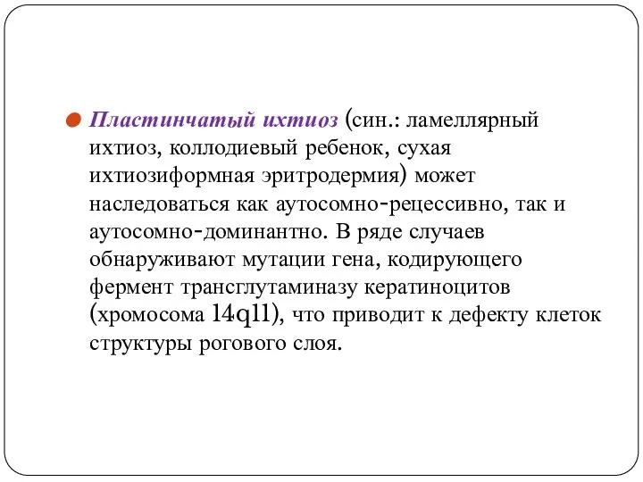 Пластинчатый ихтиоз (син.: ламеллярный ихтиоз, коллодиевый ребенок, сухая ихтиозиформная эритродермия) может