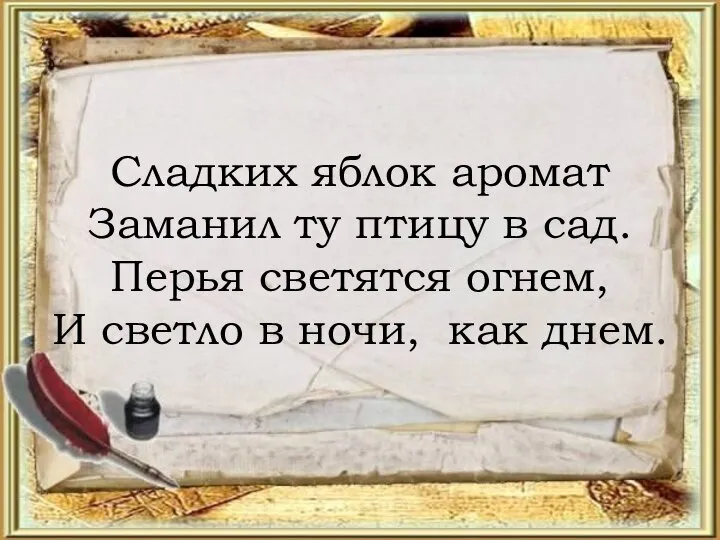 Сладких яблок аромат Заманил ту птицу в сад. Перья светятся огнем,