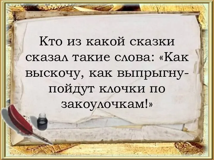 Кто из какой сказки сказал такие слова: «Как выскочу, как выпрыгну- пойдут клочки по закоулочкам!»