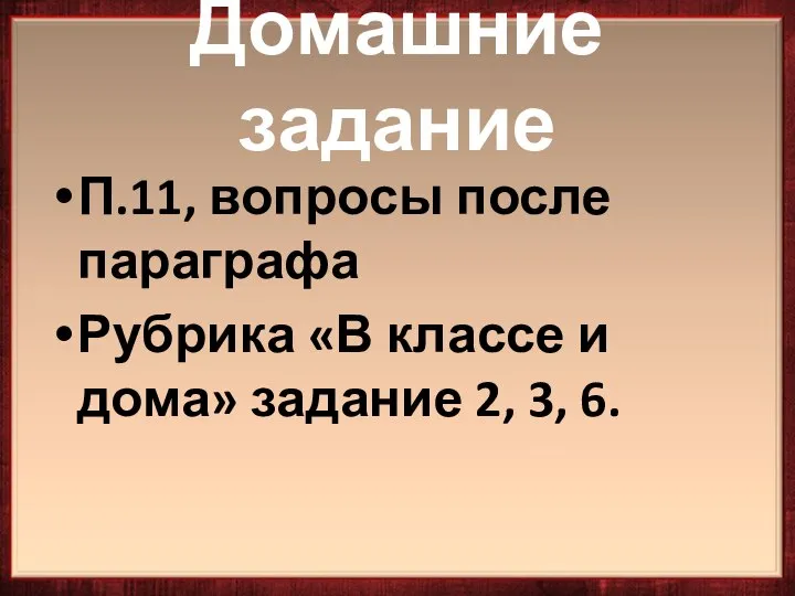 Домашние задание П.11, вопросы после параграфа Рубрика «В классе и дома» задание 2, 3, 6.