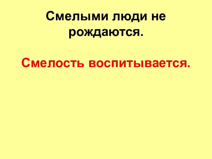 Смелыми люди не рождаются. Смелость воспитывается.