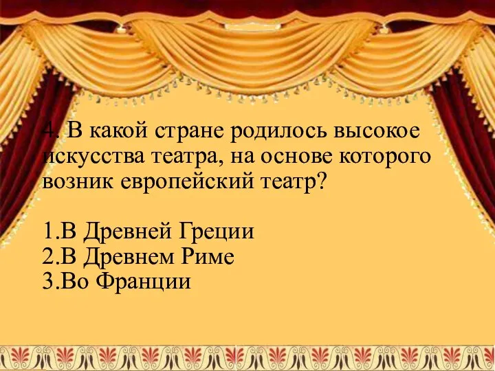 4. В какой стране родилось высокое искусства театра, на основе которого