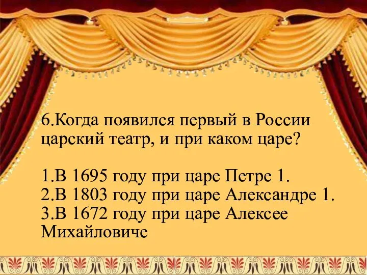 6.Когда появился первый в России царский театр, и при каком царе?