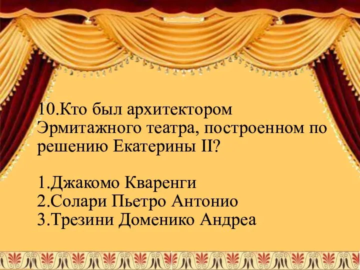 10.Кто был архитектором Эрмитажного театра, построенном по решению Екатерины II? 1.Джакомо