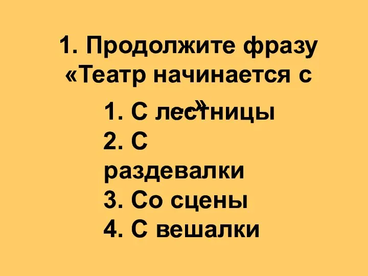 1. Продолжите фразу «Театр начинается с …» 1. С лестницы 2.