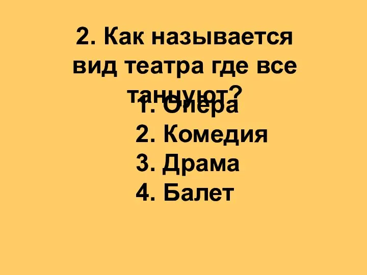 2. Как называется вид театра где все танцуют? 1. Опера 2. Комедия 3. Драма 4. Балет