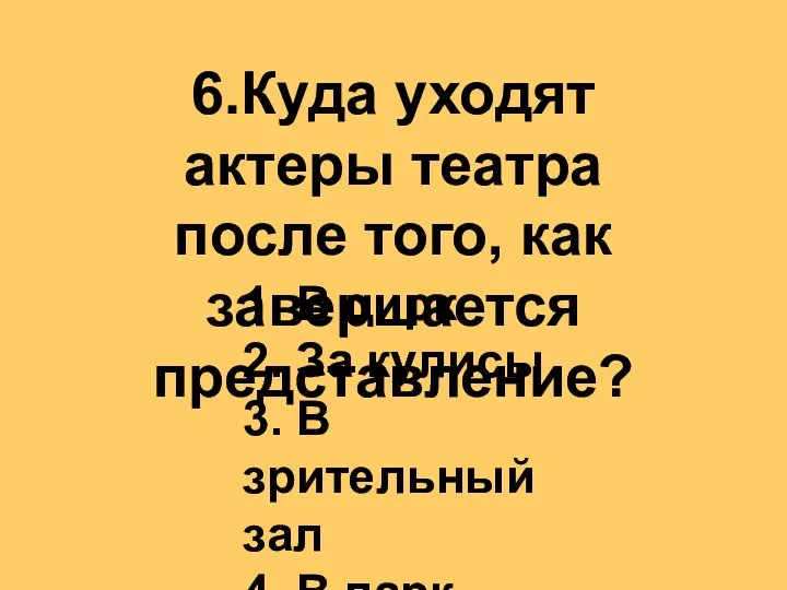 6.Куда уходят актеры театра после того, как завершается представление? 1. В