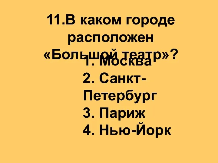 11.В каком городе расположен «Большой театр»? 1. Москва 2. Санкт-Петербург 3. Париж 4. Нью-Йорк