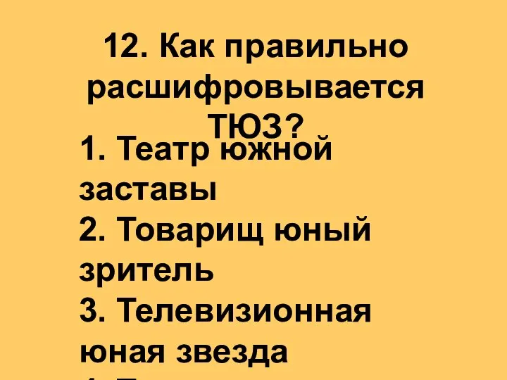 12. Как правильно расшифровывается ТЮЗ? 1. Театр южной заставы 2. Товарищ