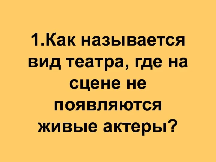 1.Как называется вид театра, где на сцене не появляются живые актеры?