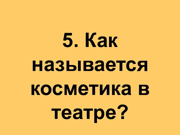 5. Как называется косметика в театре?