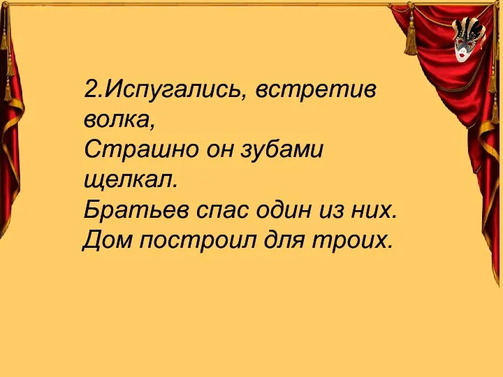 2.Испугались, встретив волка, Страшно он зубами щелкал. Братьев спас один из них. Дом построил для троих.