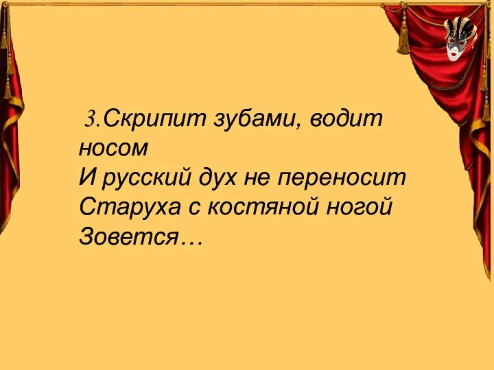 3.Скрипит зубами, водит носом И русский дух не переносит Старуха с костяной ногой Зовется…