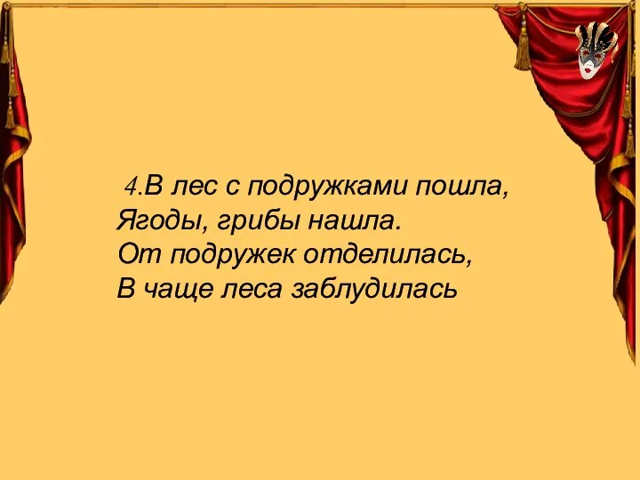 4.В лес с подружками пошла, Ягоды, грибы нашла. От подружек отделилась, В чаще леса заблудилась