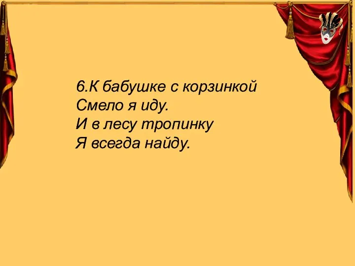 6.К бабушке с корзинкой Смело я иду. И в лесу тропинку Я всегда найду.